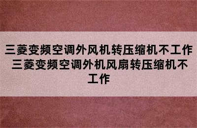 三菱变频空调外风机转压缩机不工作 三菱变频空调外机风扇转压缩机不工作